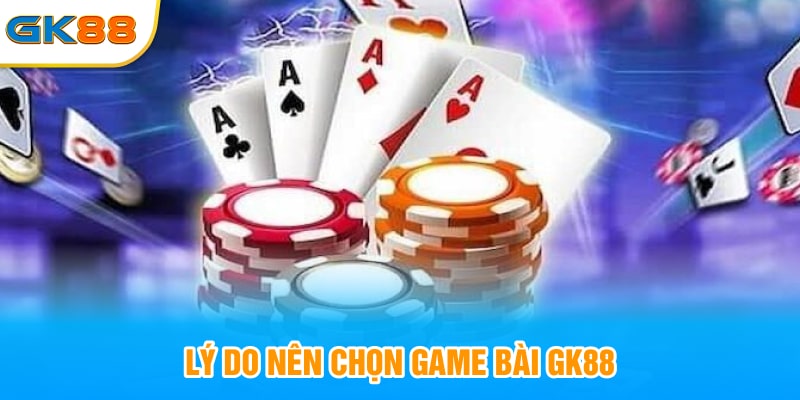 Lý do nên chọn game bài GK88