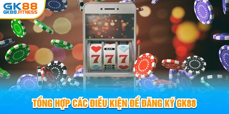 Tổng hợp các điều kiện đăng ký GK88