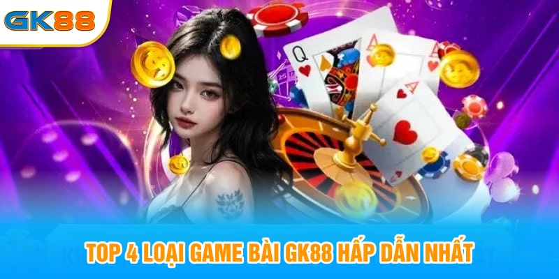 Top 4 loại game bài GK88 hấp dẫn nhất